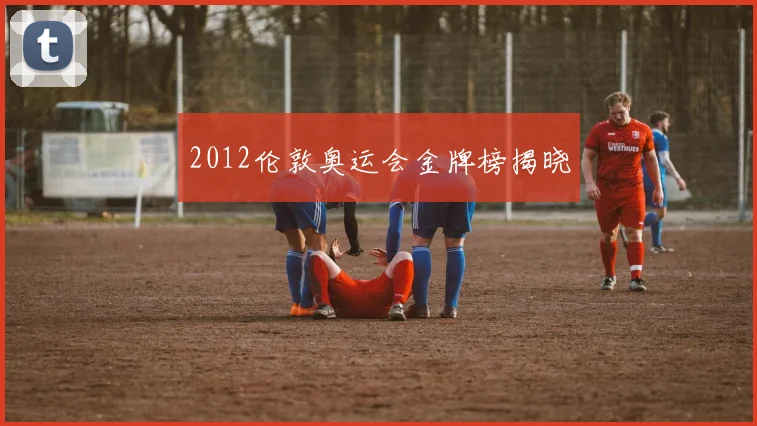 2012伦敦奥运会金牌榜揭晓