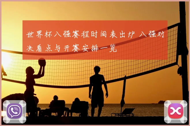 世界杯八强赛程时间表出炉 八强对决看点与开赛安排一览