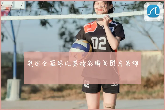 奥运会篮球比赛精彩瞬间图片集锦
