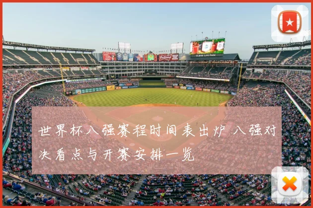 世界杯八强赛程时间表出炉 八强对决看点与开赛安排一览