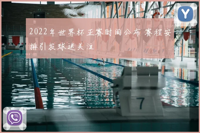 2022年世界杯正赛时间公布 赛程安排引发球迷关注