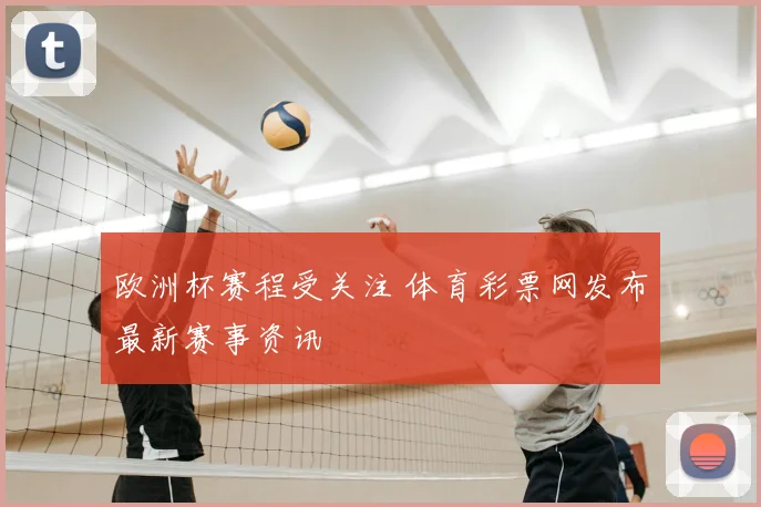 欧洲杯赛程受关注 体育彩票网发布最新赛事资讯
