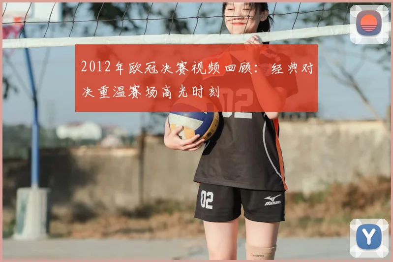 2012年欧冠决赛视频回顾：经典对决重温赛场高光时刻