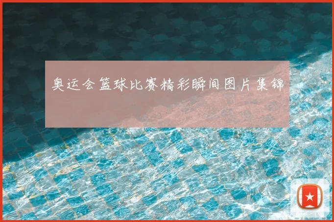 奥运会篮球比赛精彩瞬间图片集锦