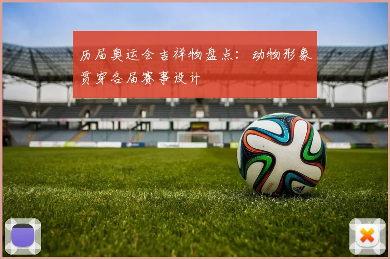 历届奥运会吉祥物盘点：动物形象贯穿各届赛事设计