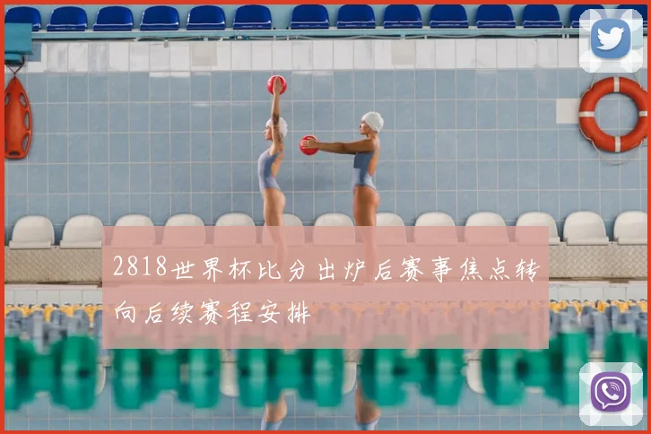 2818世界杯比分出炉后赛事焦点转向后续赛程安排