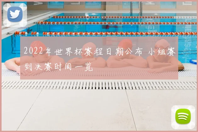 2022年世界杯赛程日期公布 小组赛到决赛时间一览