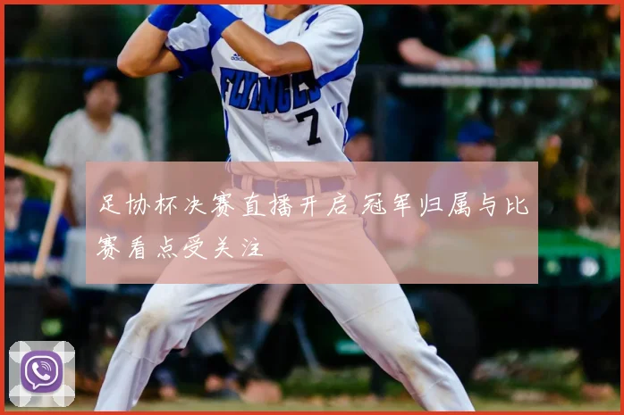 足协杯决赛直播开启 冠军归属与比赛看点受关注