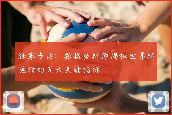 独家专访：数据分析师揭秘世界杯竞猜的五大关键指标