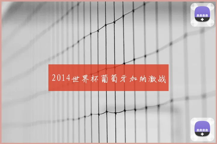 2014世界杯葡萄牙加纳激战