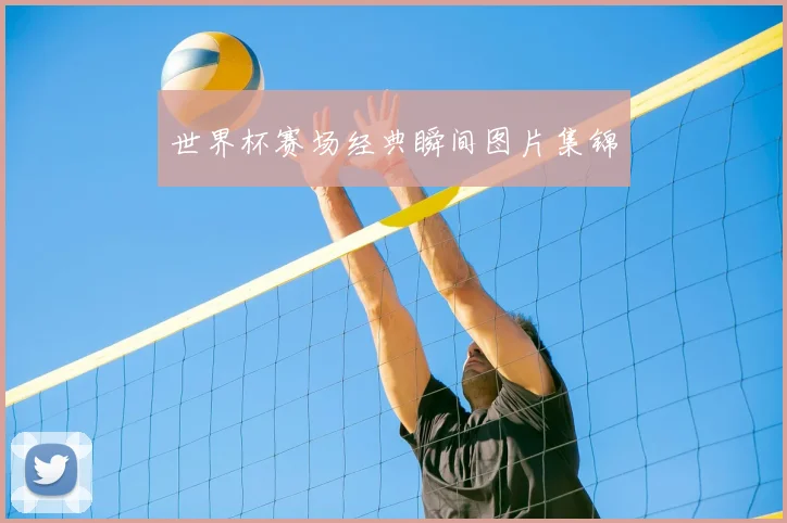 世界杯赛场经典瞬间图片集锦