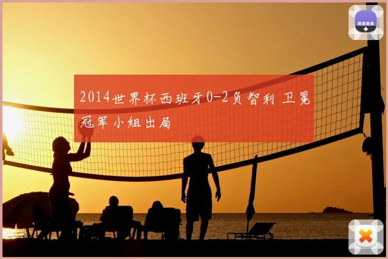 2014世界杯西班牙0-2负智利 卫冕冠军小组出局