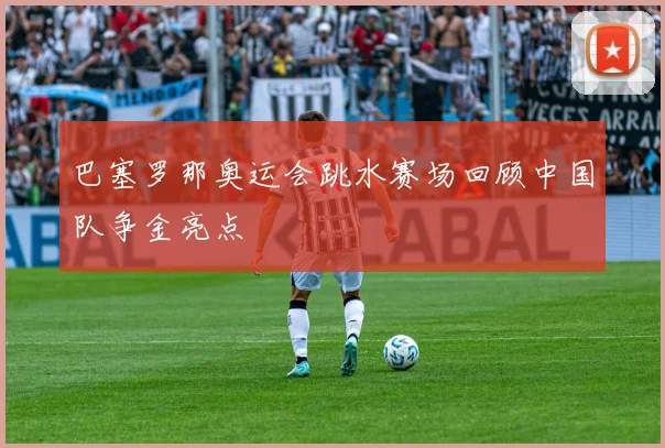 巴塞罗那奥运会跳水赛场回顾中国队争金亮点