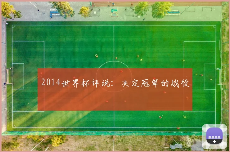 2014世界杯评说:决定冠军的战役