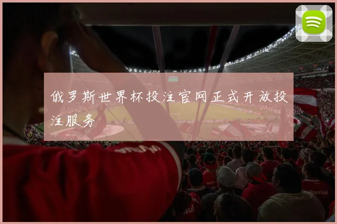 俄罗斯世界杯投注官网正式开放投注服务