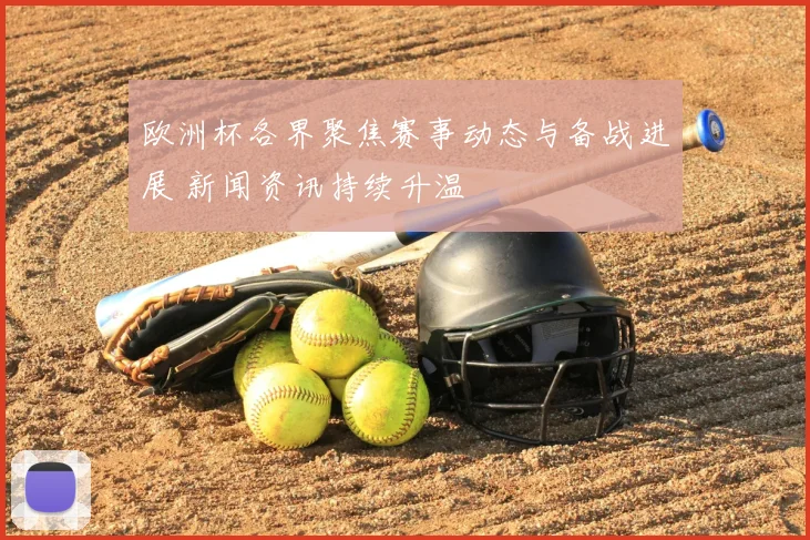 欧洲杯各界聚焦赛事动态与备战进展 新闻资讯持续升温