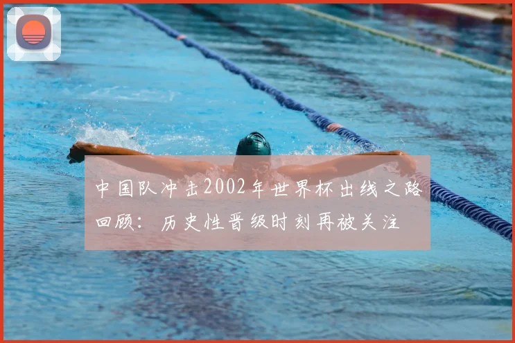 中国队冲击2002年世界杯出线之路回顾:历史性晋级时刻再被关注