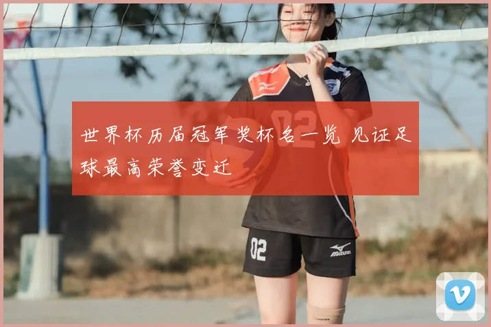 世界杯历届冠军奖杯名一览 见证足球最高荣誉变迁