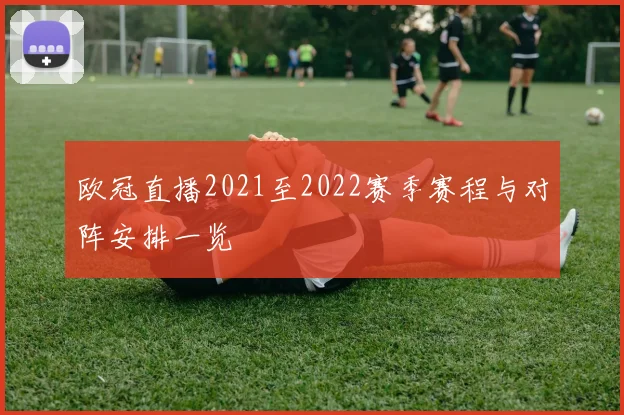 欧冠直播2021至2022赛季赛程与对阵安排一览