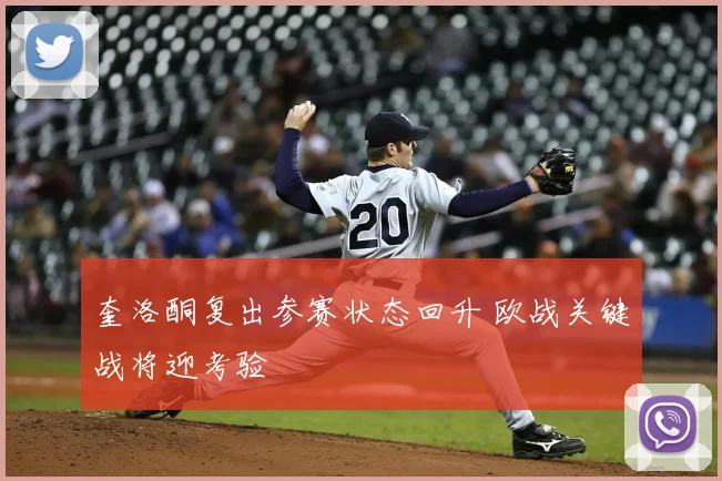 奎洛酮复出参赛状态回升 欧战关键战将迎考验