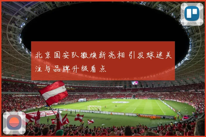 北京国安队徽焕新亮相 引发球迷关注与品牌升级看点