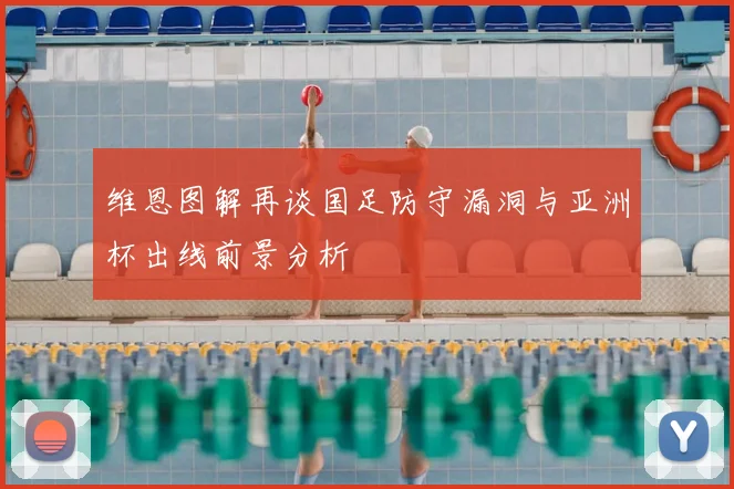 维恩图解再谈国足防守漏洞与亚洲杯出线前景分析